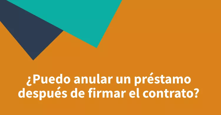 ¿Puedo anular un préstamo después de firmar el contrato?